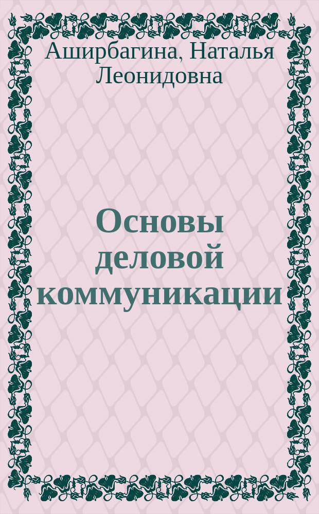 Основы деловой коммуникации : рабочая тетрадь : (учебное пособие для семинарских занятий и самостоятельной работы студентов, обучающихся по направлению подготовки 38.03.04 "Государственное и муниципальное управление", программа подготовки бакалавра)