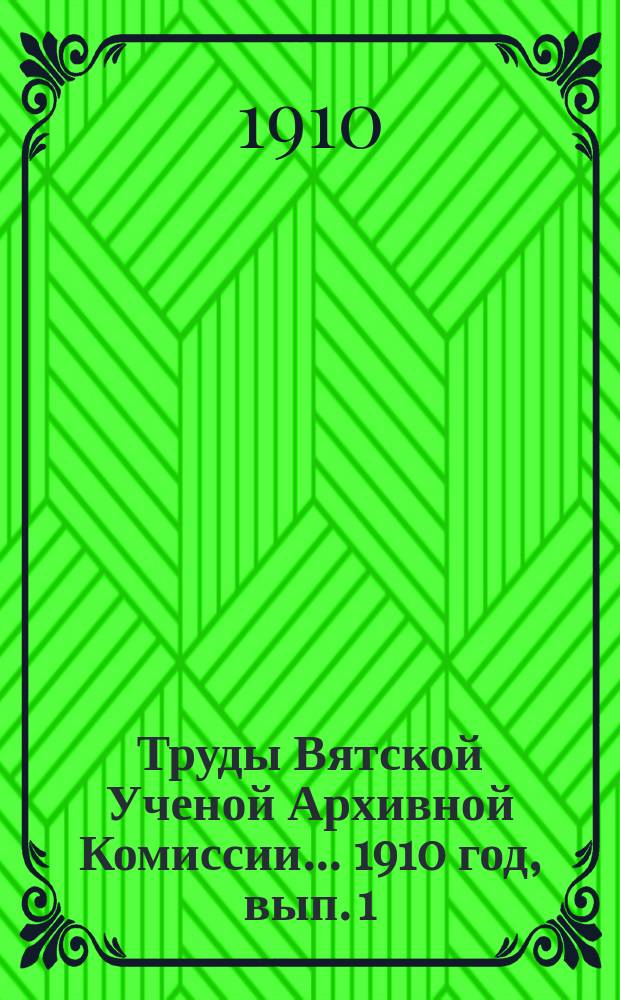 Труды Вятской Ученой Архивной Комиссии... ... 1910 год, вып. 1