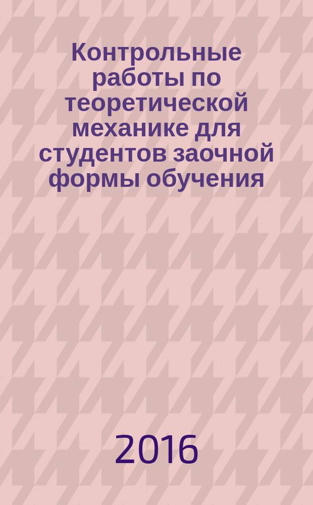 Контрольные работы по теоретической механике для студентов заочной формы обучения : учебное пособие