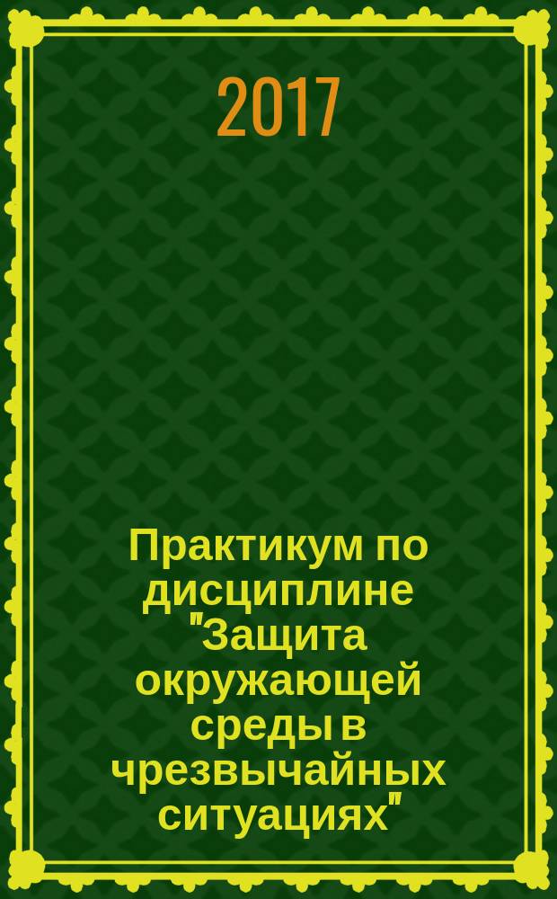 Практикум по дисциплине "Защита окружающей среды в чрезвычайных ситуациях" : учебно-методическое пособие