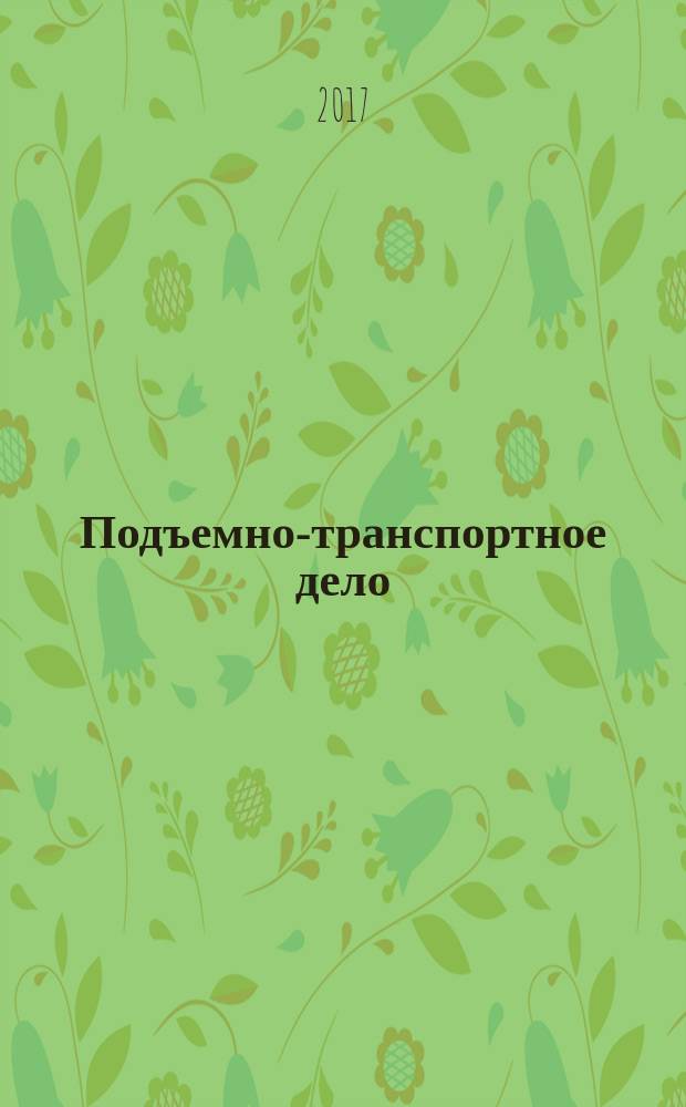 Подъемно-транспортное дело : научно-технический, производственно-экономический и информационный журнал. 2017, 6 (87)