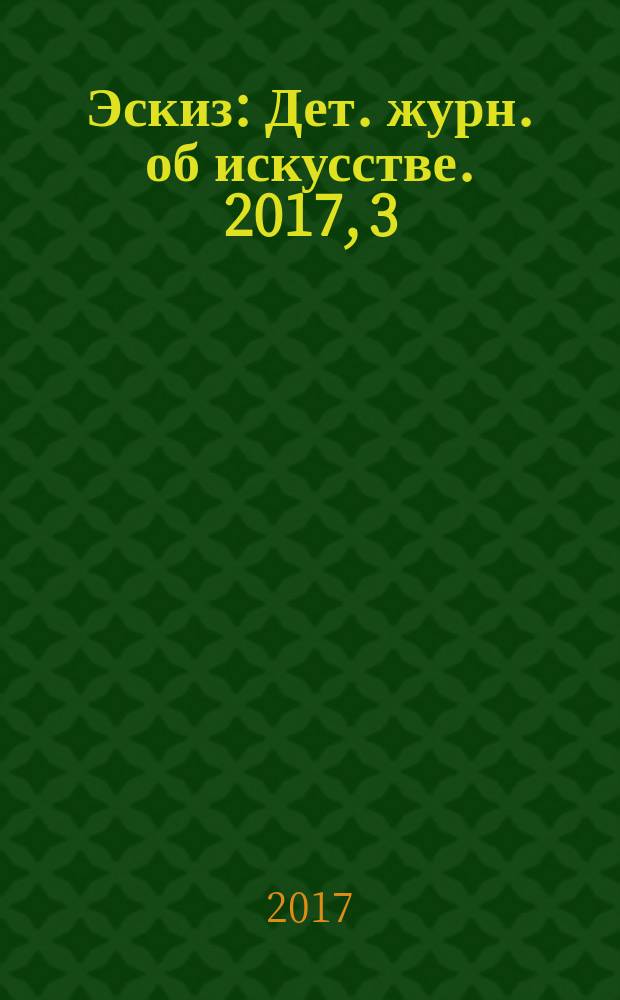 Эскиз : Дет. журн. об искусстве. 2017, 3