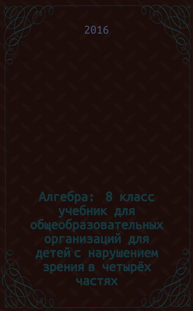 Алгебра : 8 класс учебник для общеобразовательных организаций [для детей с нарушением зрения] в четырёх частях. Ч. 3