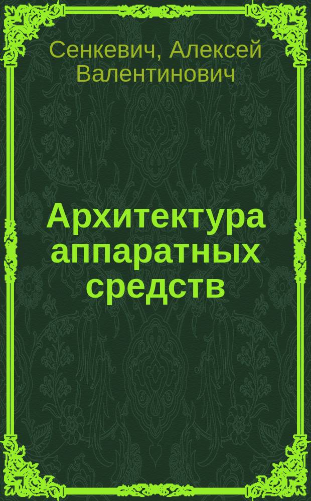 Архитектура аппаратных средств : учебник : для использования в учебном процессе образовательных учреждений, реализующих программы среднего профессионального образования по специальностям "Информационные системы и программирование", "Сетевое и системное администрирование"