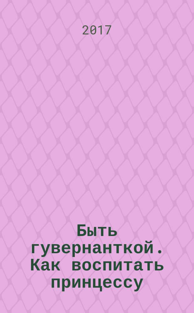 Быть гувернанткой. Как воспитать принцессу