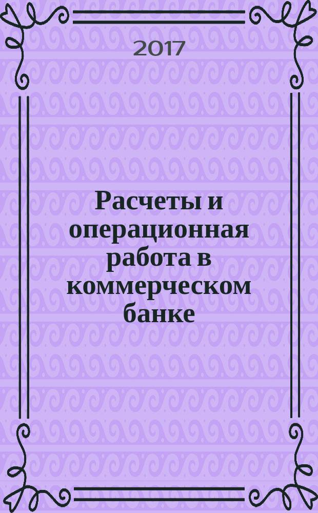 Расчеты и операционная работа в коммерческом банке : Метод. журн. 2017, № 4 (140)
