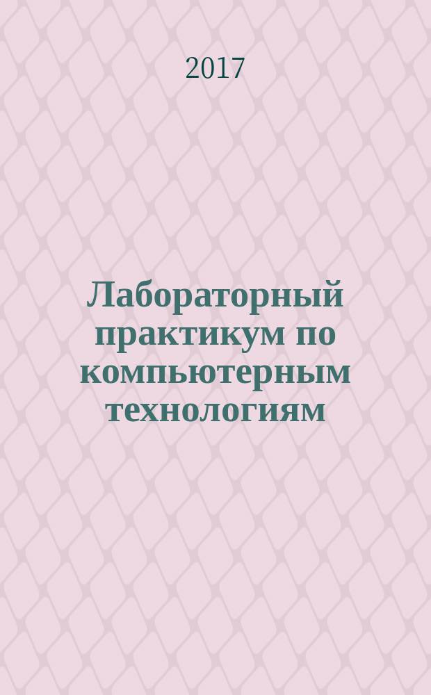 Лабораторный практикум по компьютерным технологиям : учебно-методическое пособие