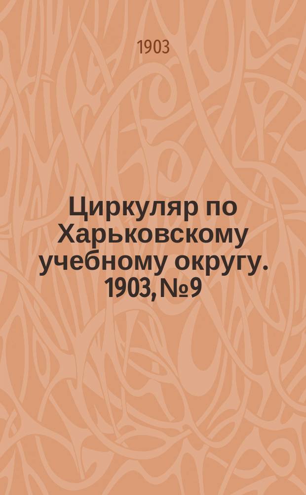 Циркуляр по Харьковскому учебному округу. 1903, № 9