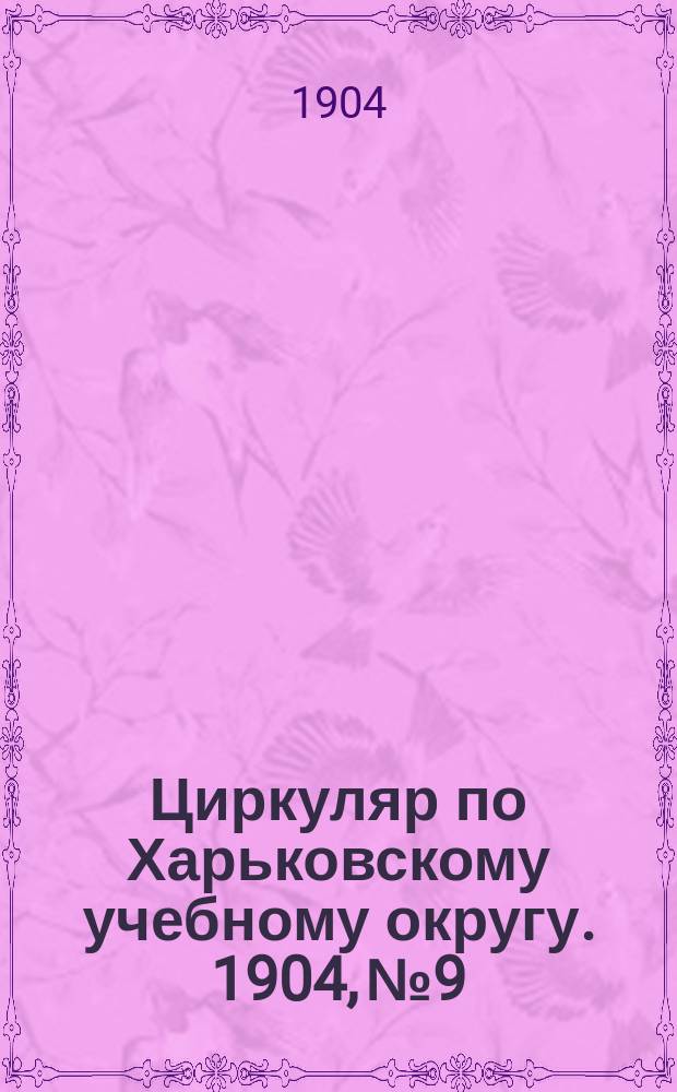Циркуляр по Харьковскому учебному округу. 1904, № 9