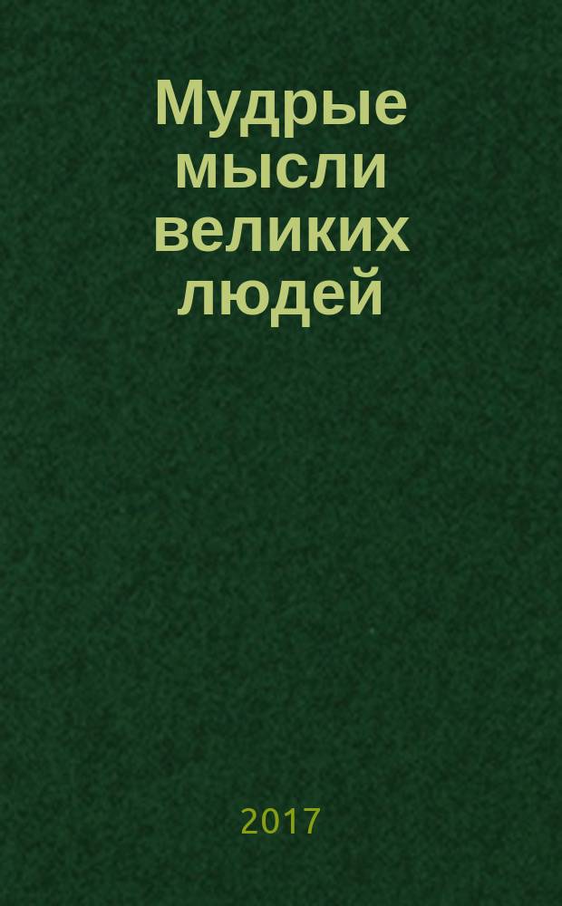 Мудрые мысли великих людей : собрание цитат и афоризмов : великие примеры - лучшие наставники