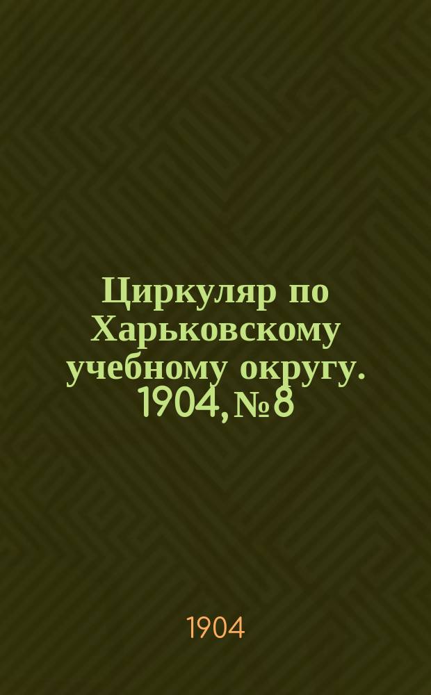 Циркуляр по Харьковскому учебному округу. 1904, № 8