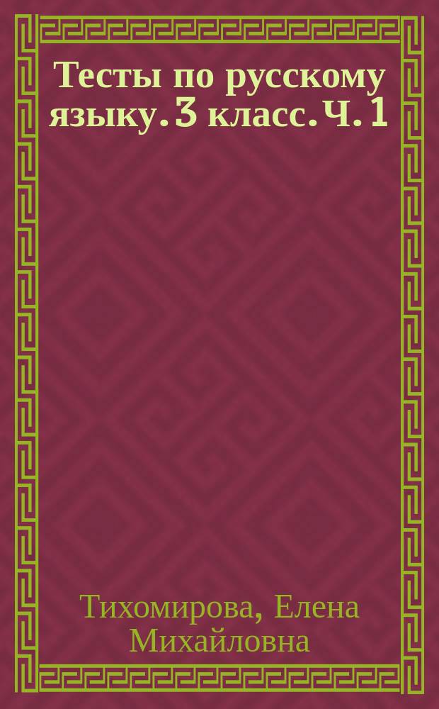Тесты по русскому языку. 3 класс. Ч. 1 : к учебнику В. П. Канакиной, В. Г. Горецкого "Русский язык. 3 класс. В двух частях" (М. : Просвещение)