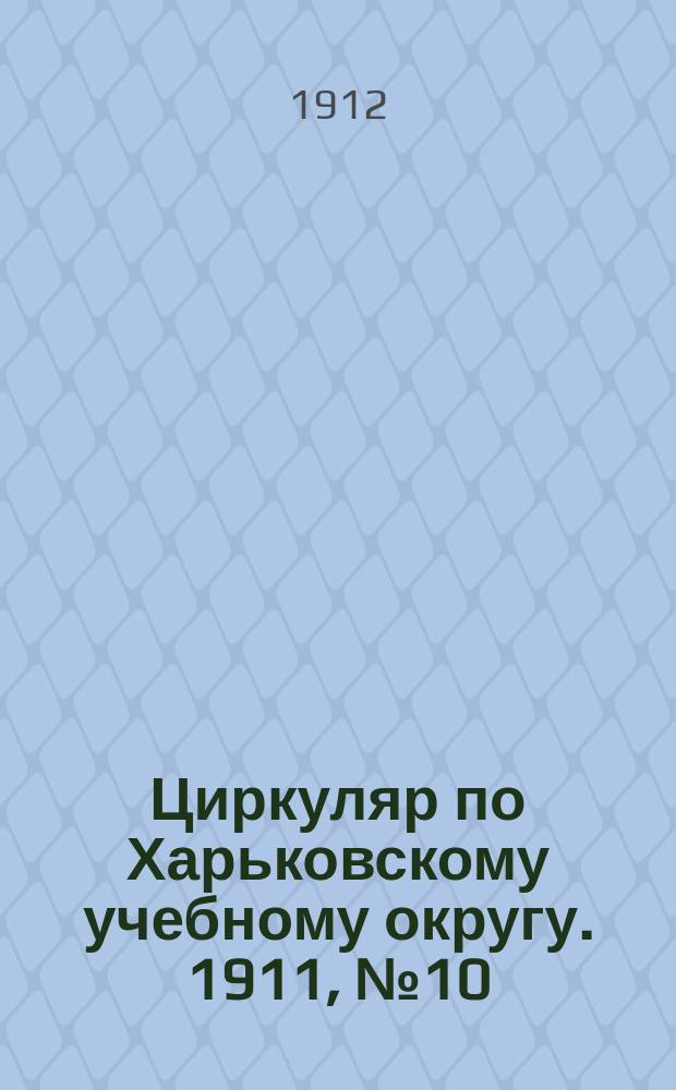 Циркуляр по Харьковскому учебному округу. 1911, № 10