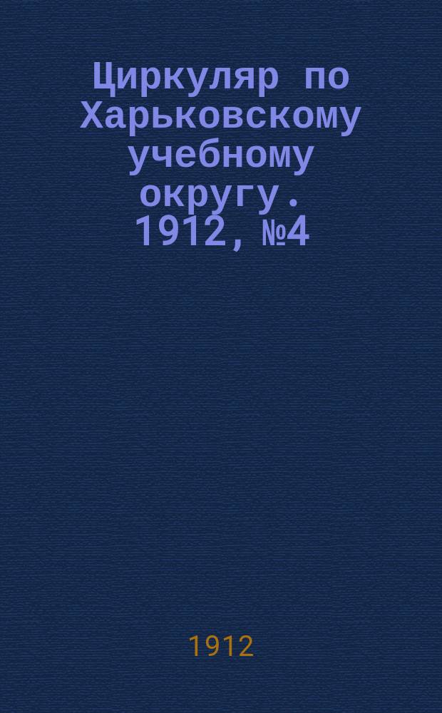 Циркуляр по Харьковскому учебному округу. 1912, № 4