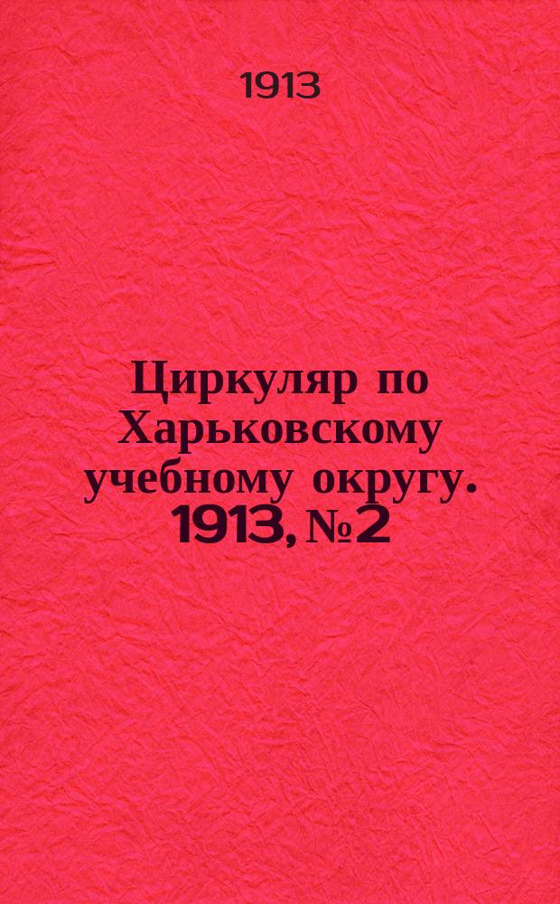 Циркуляр по Харьковскому учебному округу. 1913, № 2