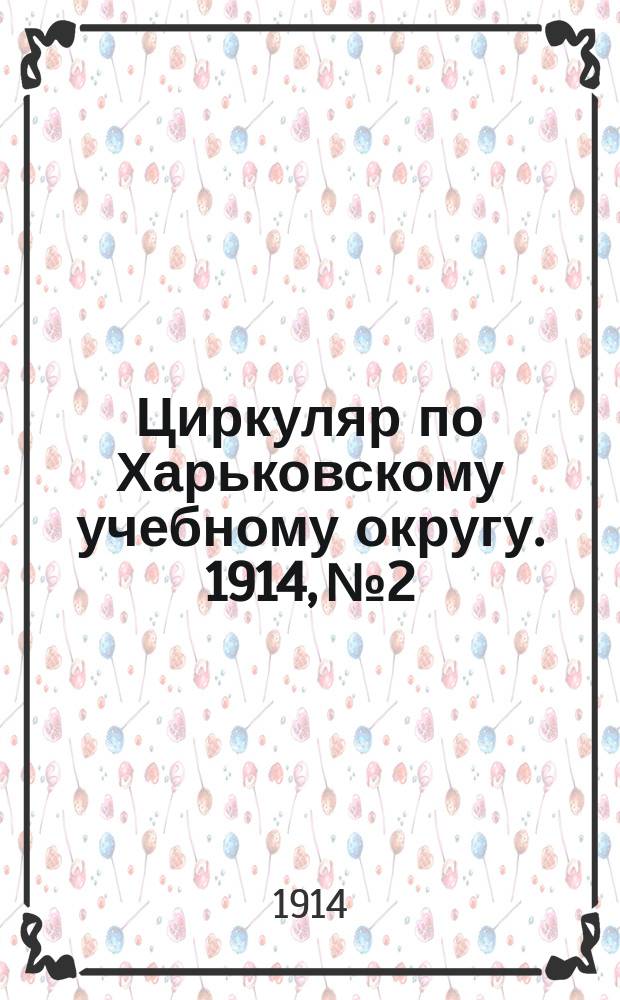 Циркуляр по Харьковскому учебному округу. 1914, № 2