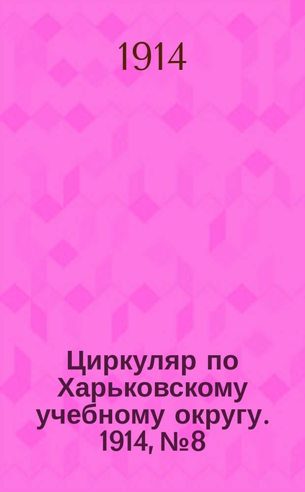 Циркуляр по Харьковскому учебному округу. 1914, № 8
