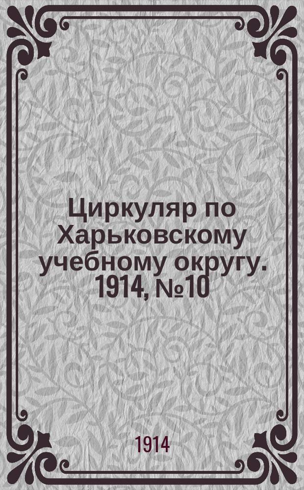 Циркуляр по Харьковскому учебному округу. 1914, № 10