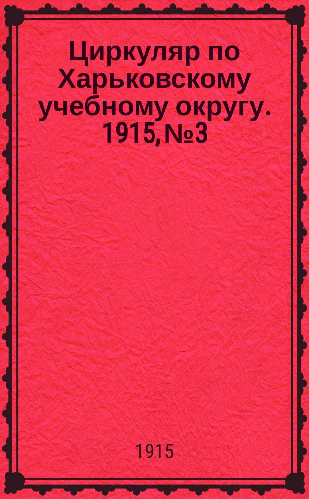 Циркуляр по Харьковскому учебному округу. 1915, № 3