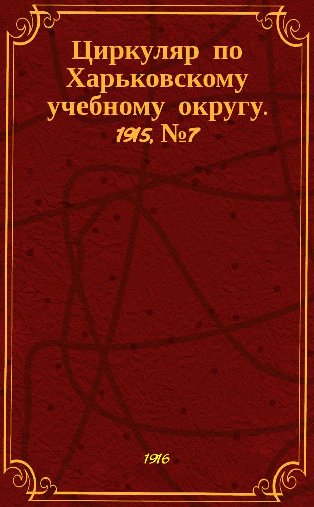 Циркуляр по Харьковскому учебному округу. 1915, № 7