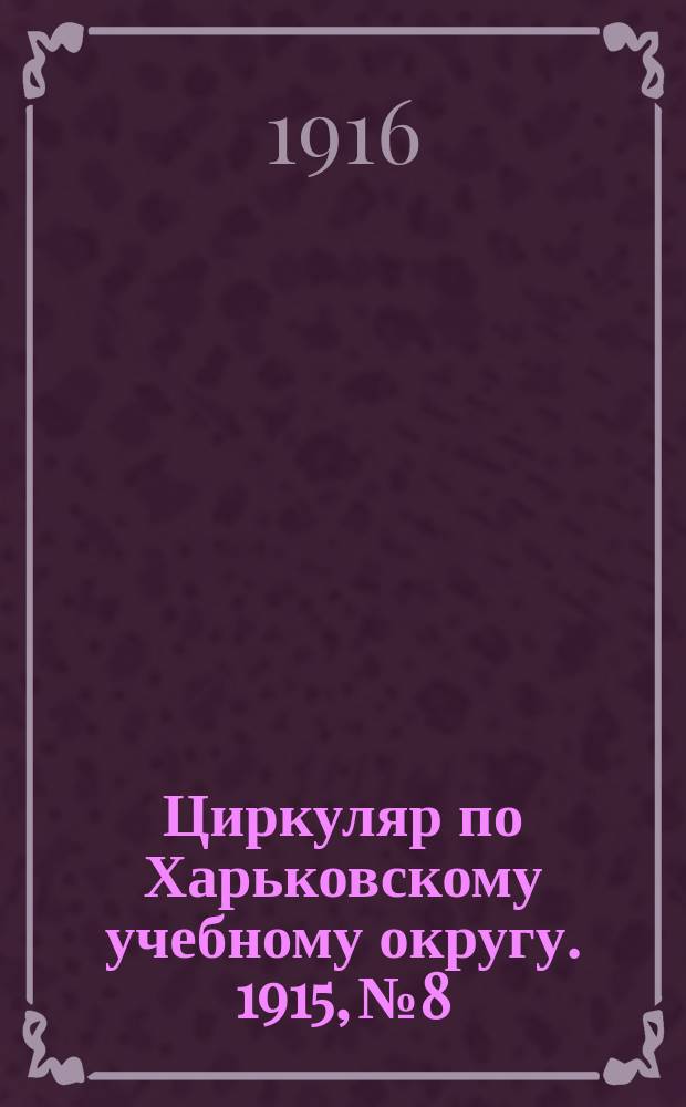 Циркуляр по Харьковскому учебному округу. 1915, № 8