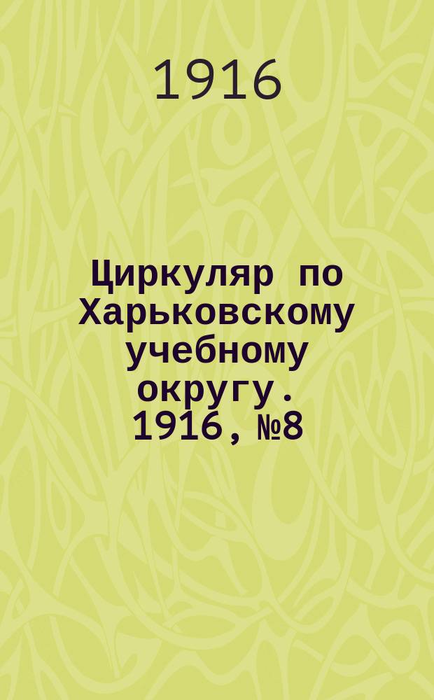 Циркуляр по Харьковскому учебному округу. 1916, № 8
