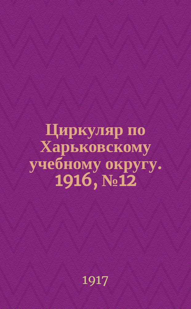 Циркуляр по Харьковскому учебному округу. 1916, № 12