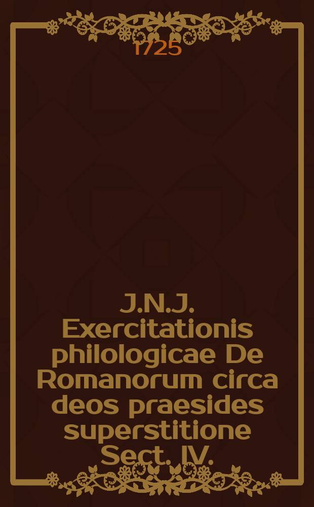 J.N.J. Exercitationis philologicae De Romanorum circa deos praesides superstitione Sect. IV.