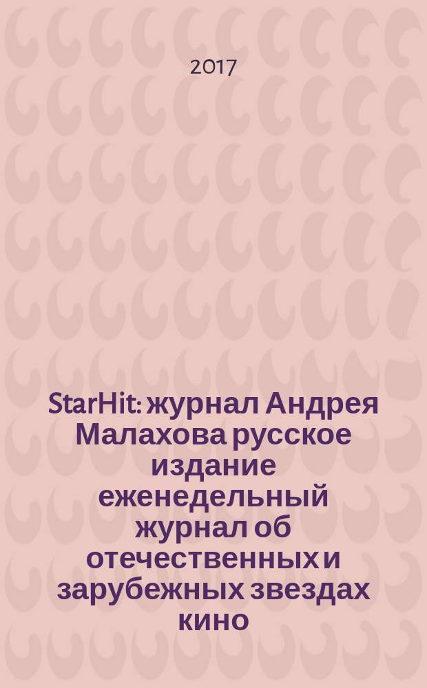 StarHit : журнал Андрея Малахова русское издание еженедельный журнал об отечественных и зарубежных звездах кино, телевидения и шоу-бизнеса. 2017, № 29 (80)