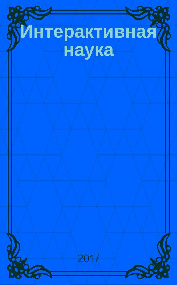 Интерактивная наука : ежемесячный международный научный журнал. 2017, 7 (17)