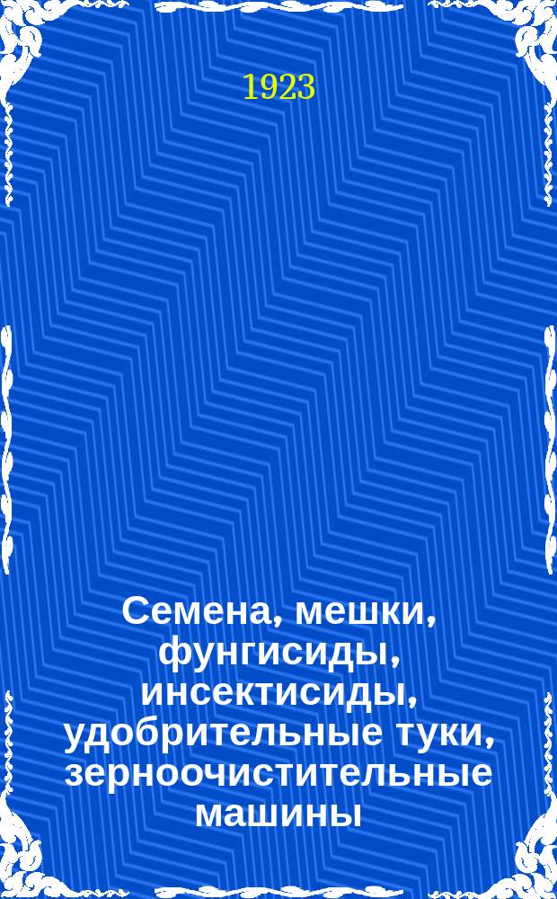 Семена, мешки, фунгисиды, инсектисиды, удобрительные туки, зерноочистительные машины : К весен. сезону 1923 г