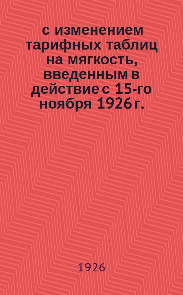 ... с изменением тарифных таблиц на мягкость, введенным в действие с 15-го ноября 1926 г. : (Сб. тарифов № 389 от 8 нояб. 1926 г. Тариф. извещ. № 7797)