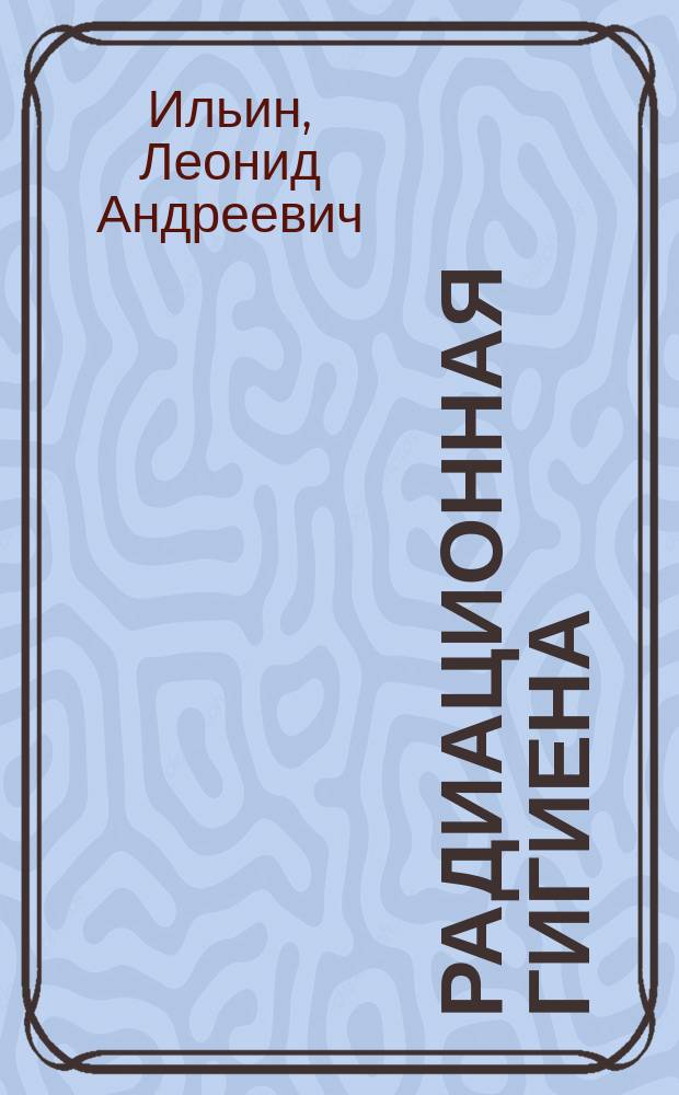 Радиационная гигиена : учебник : для иcпользования в образовательном процессе образовательных учреждений, реализующих программы высшего образования по специальности 32.05.01 "Медико-профилактическое дело"