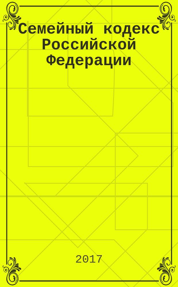 Семейный кодекс Российской Федерации : принят Государственной Думой 8 декабря 1995 года : изменения: Федеральные законы от 15 ноября 1997 г. № 140-ФЗ ... от 1 мая 2017 г. № 94-ФЗ : по состоянию на 5 октября 2017 г. + сравнительная таблица изменений : с учетом изменений, внесенных Федеральными законами от 28 марта 2017 г. № 39-ФЗ, от 1 мая 2017 г. № 94-ФЗ : с путеводителем по судебной практике