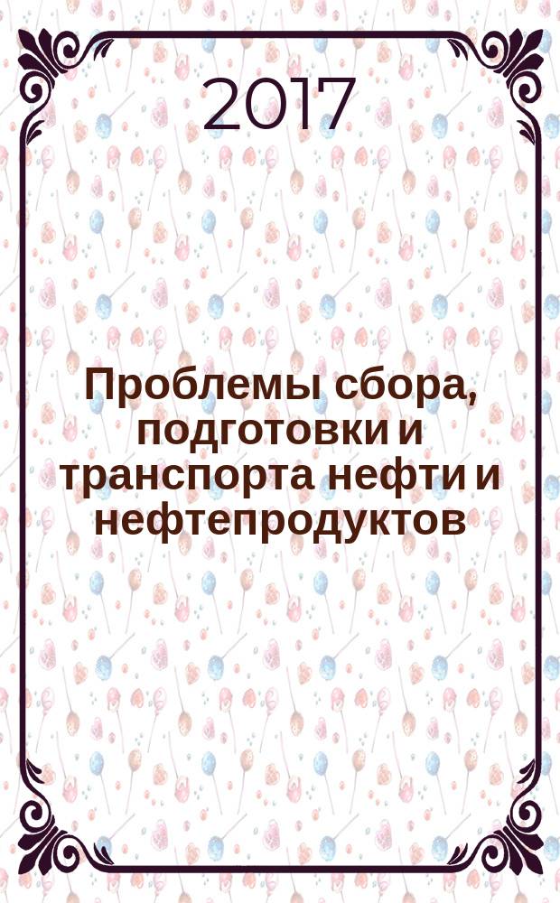 Проблемы сбора, подготовки и транспорта нефти и нефтепродуктов : Сб. науч. тр. 2017, вып. 2 (108)