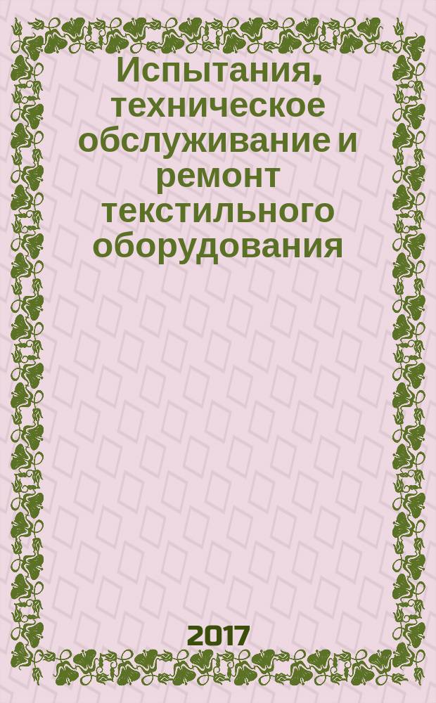 Испытания, техническое обслуживание и ремонт текстильного оборудования : учебное пособие для подготовки бакалавров и магистров по направлению 15.03/04.02 Технологические машины и оборудование