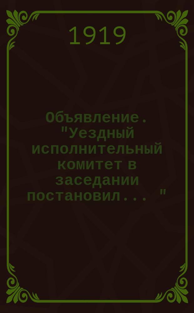 Объявление. "Уездный исполнительный комитет в заседании постановил ...": [О созыве 10 февр. 1919 г. 4-го уездного Съезда Советов : листовка