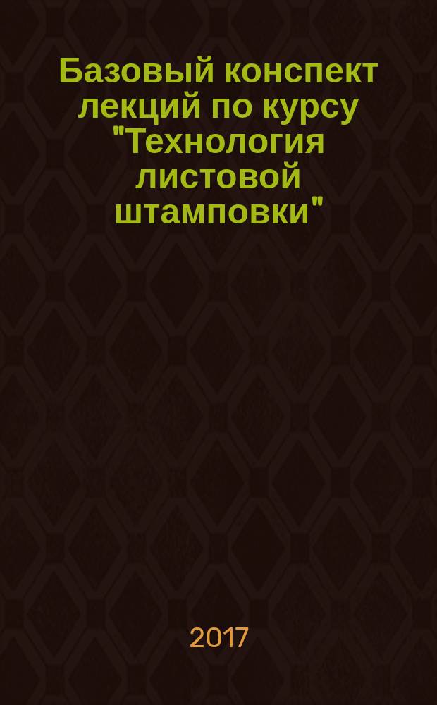 Базовый конспект лекций по курсу "Технология листовой штамповки" : учебное пособие