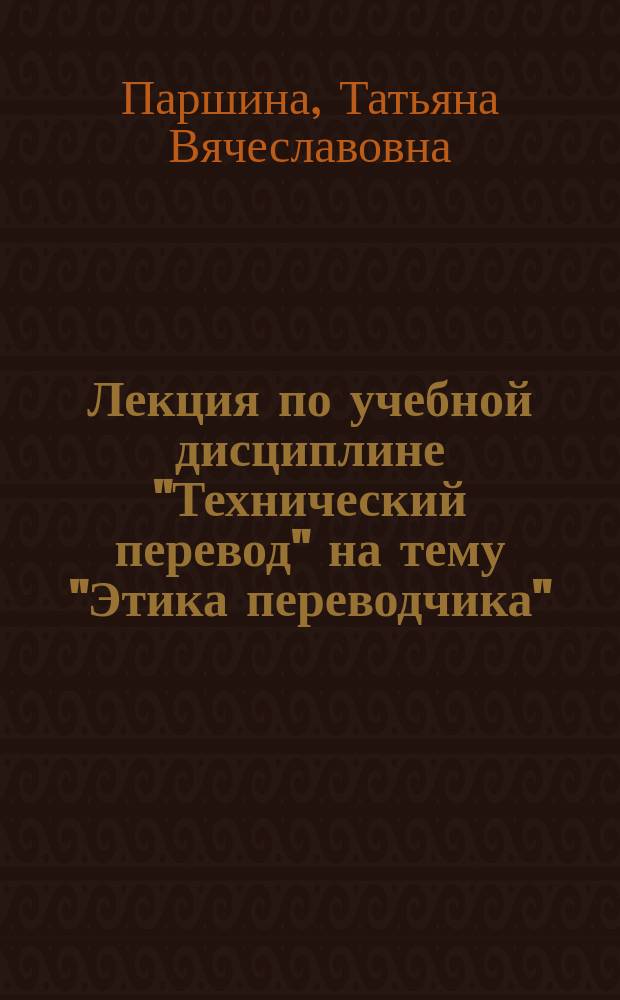 Лекция по учебной дисциплине "Технический перевод" на тему "Этика переводчика" : учебное пособие