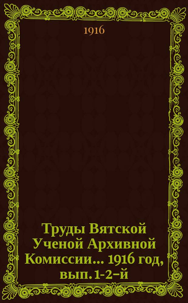 Труды Вятской Ученой Архивной Комиссии... ... 1916 год, вып. 1-2-й