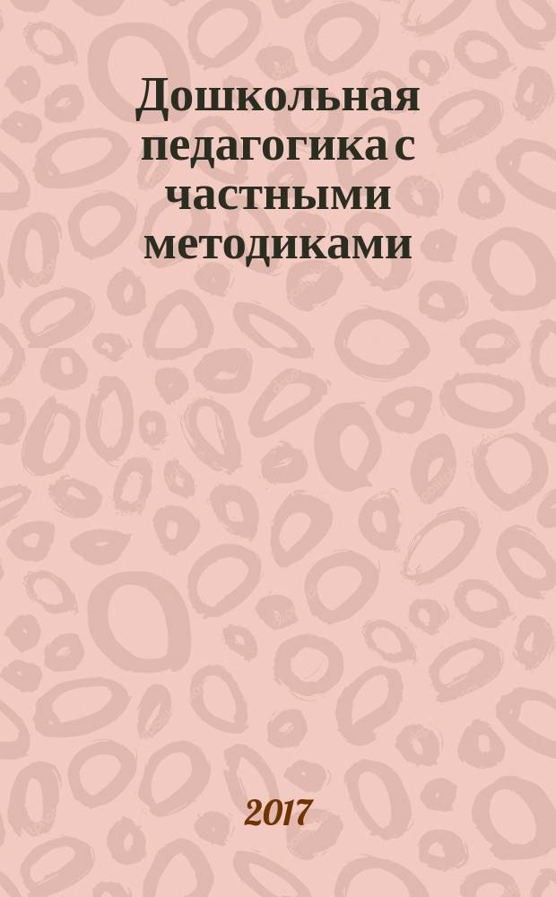 Дошкольная педагогика с частными методиками : учебное пособие для студентов высших образовательных учреждений профиля подготовки "Дошкольное образование"
