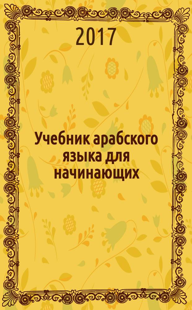 Учебник арабского языка для начинающих : [в рамках программы изучения арабского языка как основного в пределах академического уровня "Бакалавриат"] в трех книгах. [Кн. 2] : Основной курс