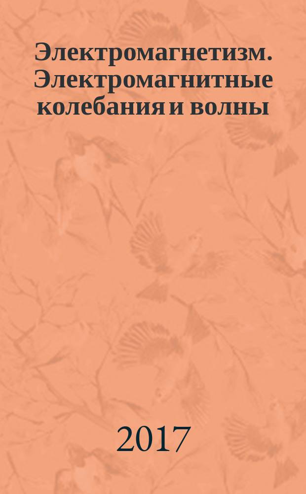 Электромагнетизм. Электромагнитные колебания и волны : учебное пособие : для студентов первого и второго курсов технических специальностей
