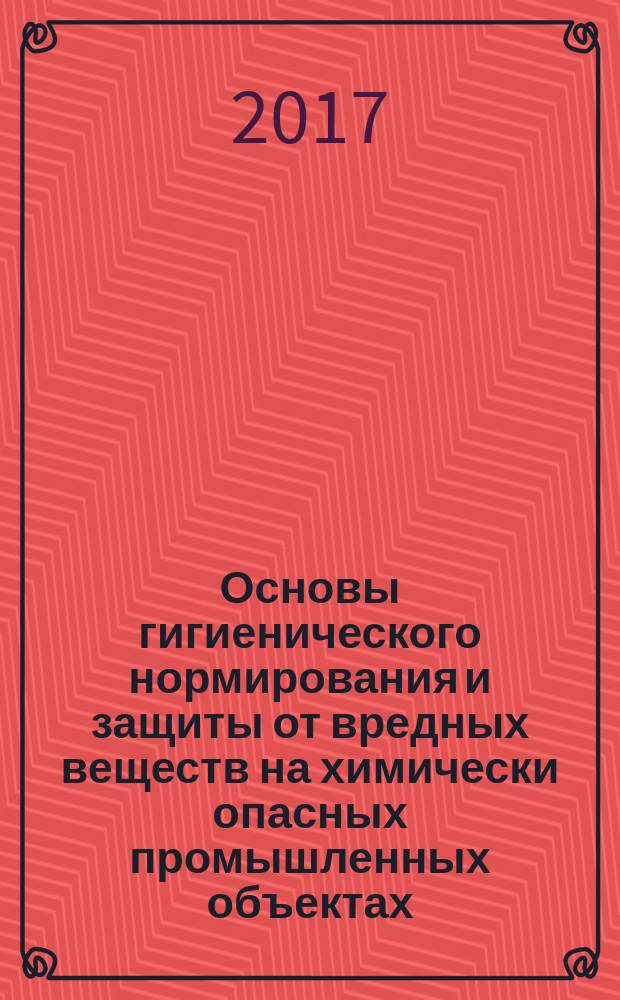 Основы гигиенического нормирования и защиты от вредных веществ на химически опасных промышленных объектах : учебное пособие : для студентов направления подготовки 18.03.02 - "Энерго- и ресурсосберегающие процессы в химической технологии, нефтехимии и биотехнологии" при изучении дисциплины "Защита окружающей среды в чрезвычайных ситуациях"