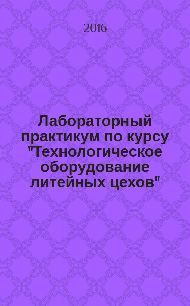 Лабораторный практикум по курсу "Технологическое оборудование литейных цехов" : учебно-методическое пособие