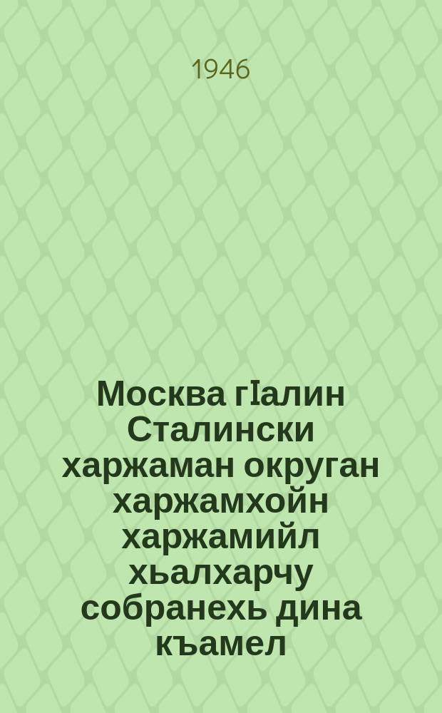 Москва гIалин Сталински харжаман округан харжамхойн харжамийл хьалхарчу собранехь дина къамел = Речь н предвыборном собрании избирателей Сталинского избирательного округа Москвы