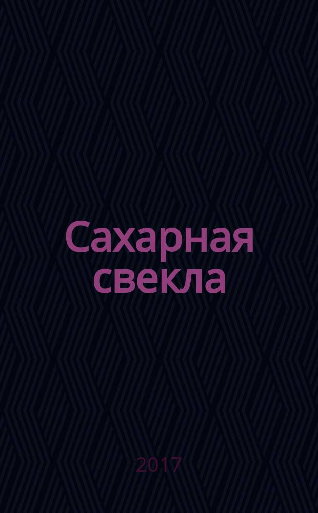 Сахарная свекла: производство и переработка : Двухмес. произв. журн.-прил. Гос. агропром. ком. СССР [к] головному журн. "Земледелие". 2017, № 6