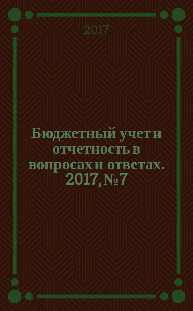 Бюджетный учет и отчетность в вопросах и ответах. 2017, № 7