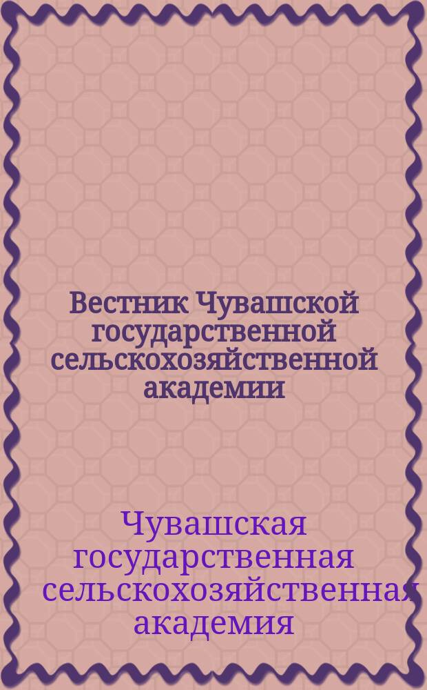 Вестник Чувашской государственной сельскохозяйственной академии = Vestnik Chuvash state agricultural academy : научный журнал
