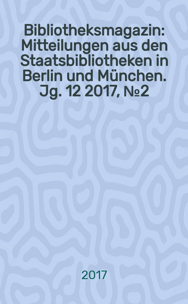 Bibliotheksmagazin : Mitteilungen aus den Staatsbibliotheken in Berlin und München. Jg. 12 2017, № 2 (35)